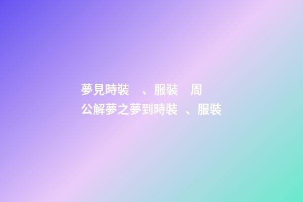 夢見時裝、服裝　周公解夢之夢到時裝、服裝